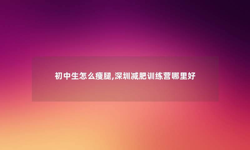 初中生怎么瘦腿,深圳减肥训练营哪里好
