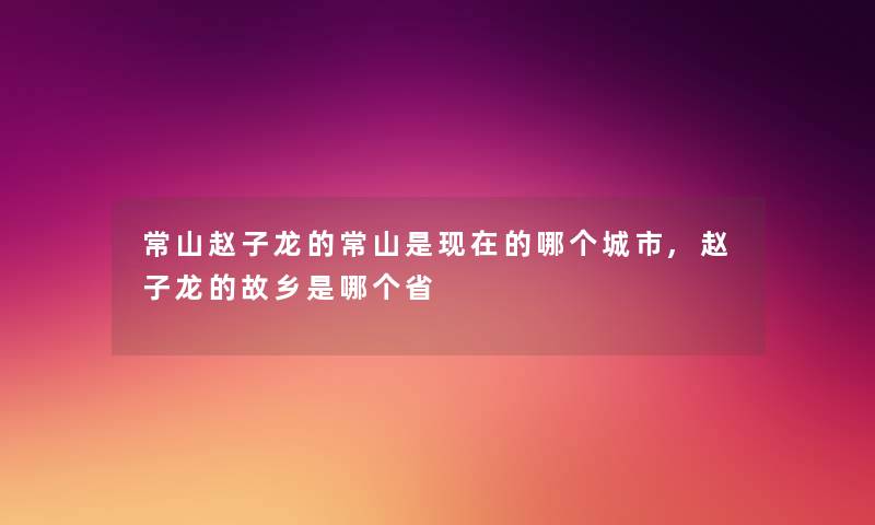 常山赵子龙的常山是现在的哪个城市,赵子龙的故乡是哪个省