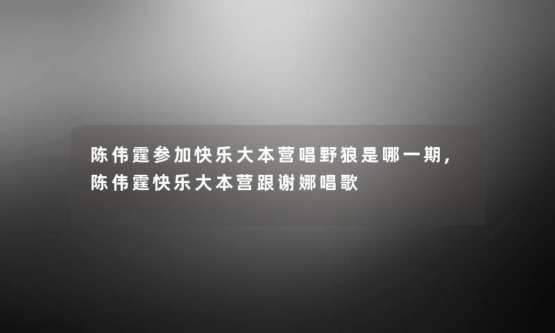 陈伟霆参加快乐大本营唱野狼是哪一期,陈伟霆快乐大本营跟谢娜唱歌