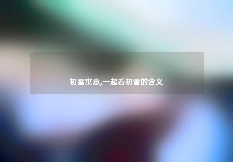 初雪寓意,一起看初雪的含义