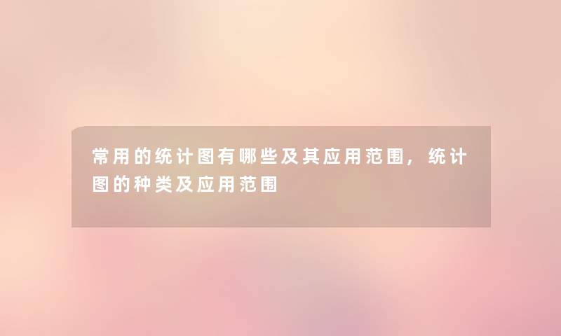 常用的统计图有哪些及其应用范围,统计图的种类及应用范围