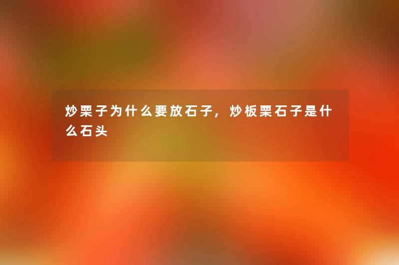 炒栗子为什么要放石子,炒板栗石子是什么石头