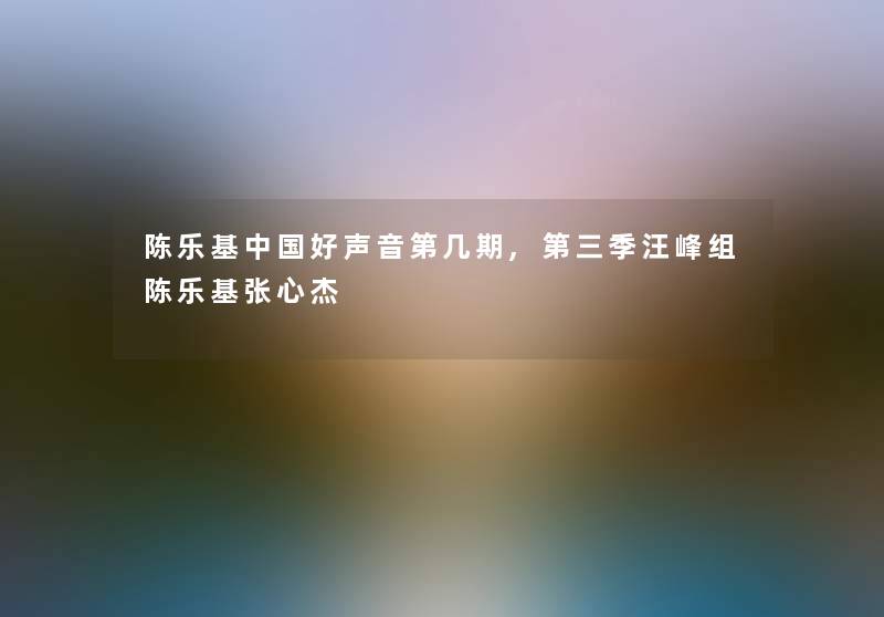 陈乐基中国好声音第几期,第三季汪峰组陈乐基张心杰