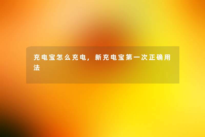 充电宝怎么充电,新充电宝第一次正确用法