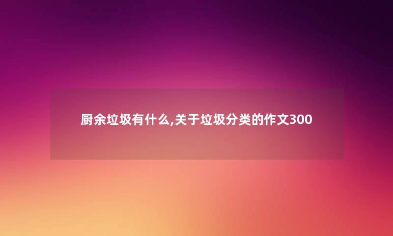 厨余垃圾有什么,关于垃圾分类的作文300