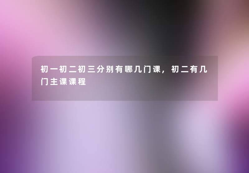 初一初二初三分别有哪几门课,初二有几门主课课程