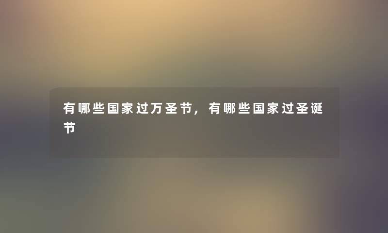 有哪些国家过万圣节,有哪些国家过圣诞节