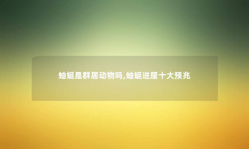 蚰蜒是群居动物吗,蚰蜒进屋一些预兆