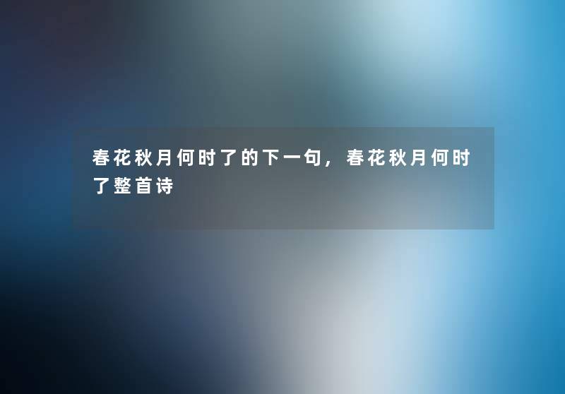 春花秋月何时了的下一句,春花秋月何时了整首诗