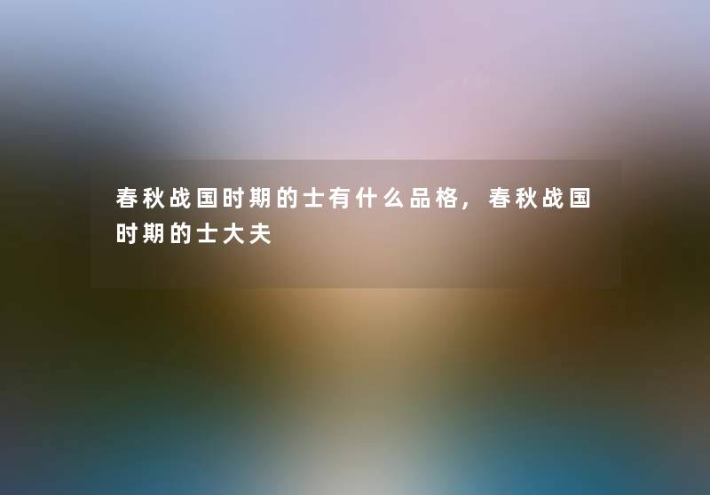 春秋战国时期的士有什么品格,春秋战国时期的士大夫