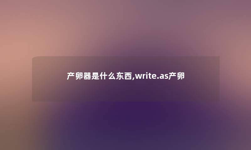 产卵器是什么东西,write.as产卵