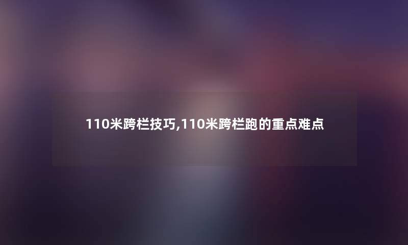 110米跨栏技巧,110米跨栏跑的重点难点
