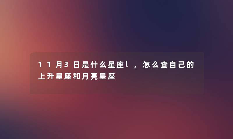 11月3日是什么星座l,怎么查自己的上升星座和月亮星座