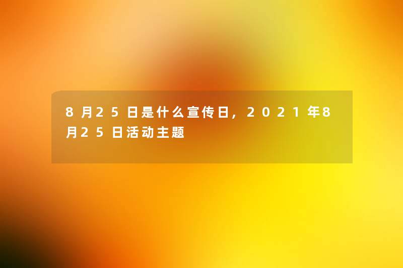 8月25日是什么宣传日,2021年8月25日活动主题