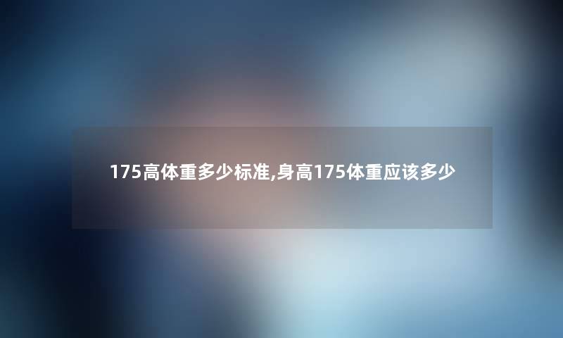 175高体重多少标准,身高175体重应该多少
