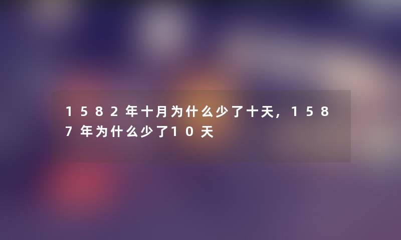 1582年十月为什么少了十天,1587年为什么少了10天