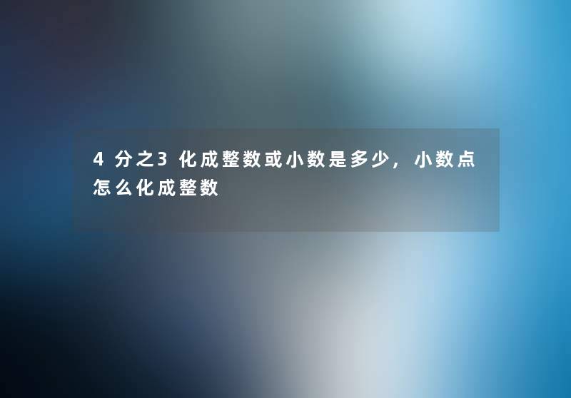 4分之3化成整数或小数是多少,小数点怎么化成整数