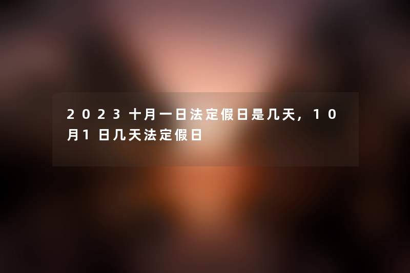 2023十月一日法定假日是几天,10月1日几天法定假日