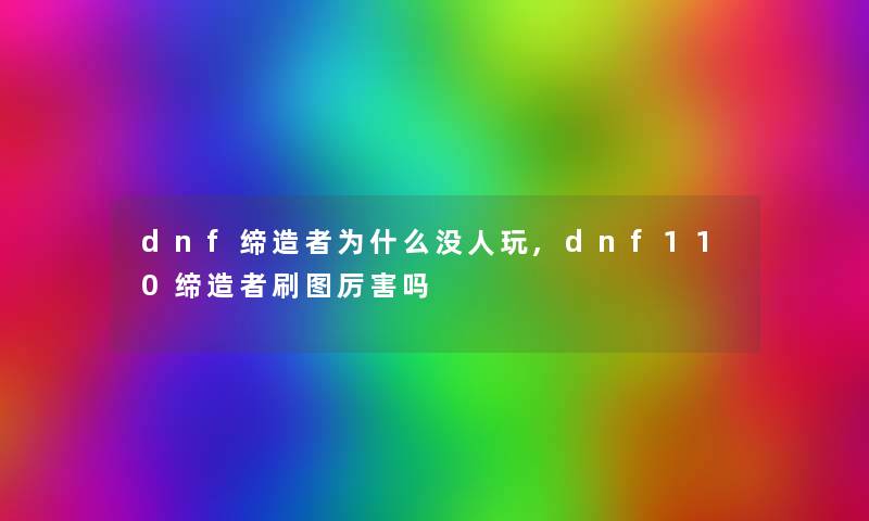 dnf缔造者为什么没人玩,dnf110缔造者刷图厉害吗