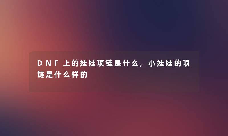 DNF上的娃娃项链是什么,小娃娃的项链是什么样的