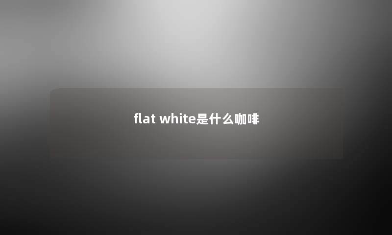flat white是什么咖啡