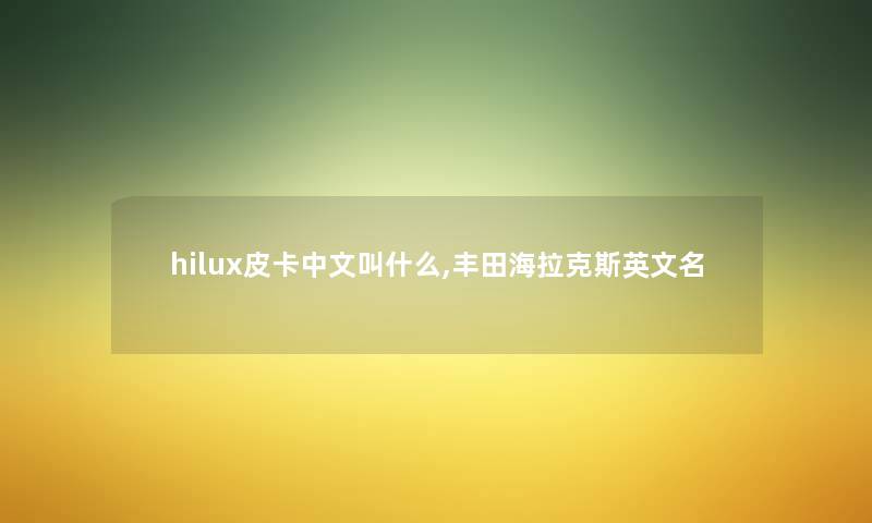 hilux皮卡中文叫什么,丰田海拉克斯英文名