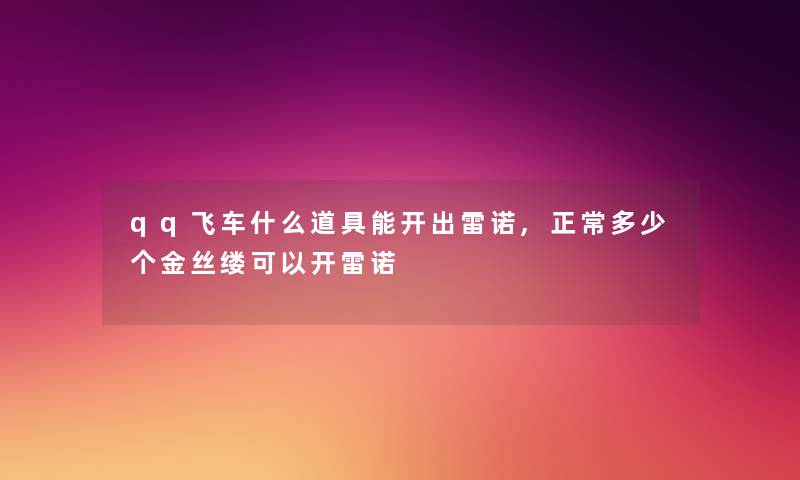 qq飞车什么道具能开出雷诺,正常多少个金丝缕可以开雷诺