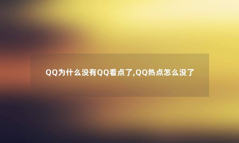 QQ为什么没有QQ看点了,QQ热点怎么没了