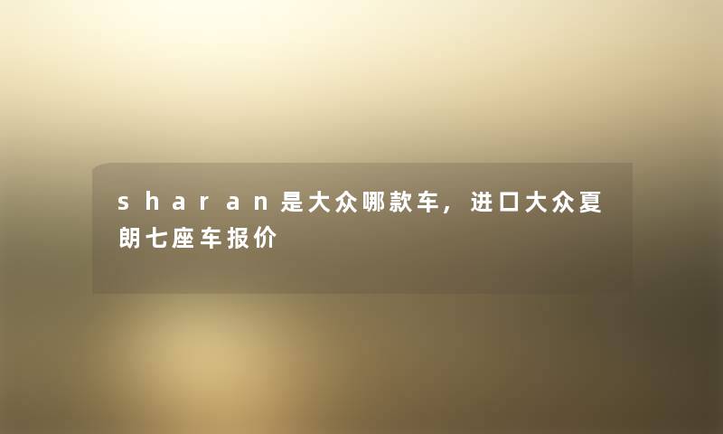 sharan是大众哪款车,进口大众夏朗七座车报价