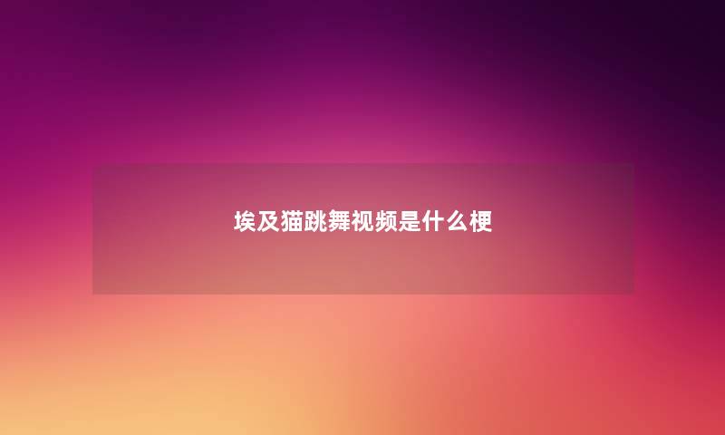 埃及猫跳舞视频是什么梗
