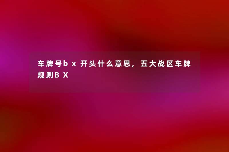 车牌号bx开头什么意思,五大战区车牌规则BX