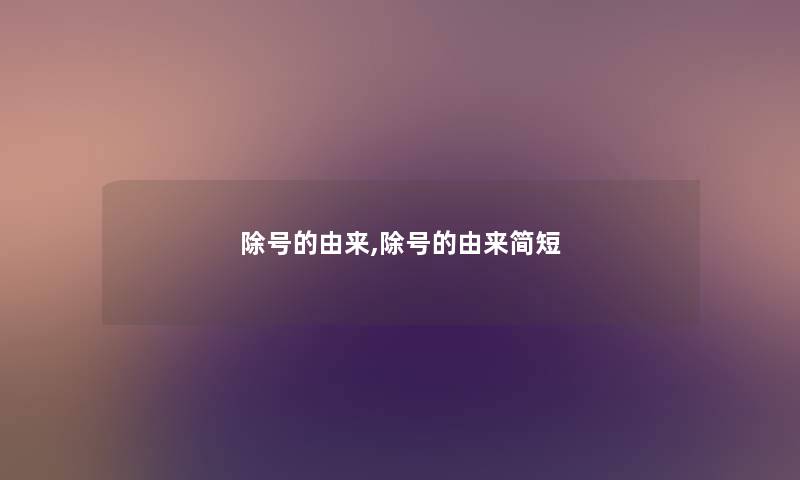 除号的由来,除号的由来简短