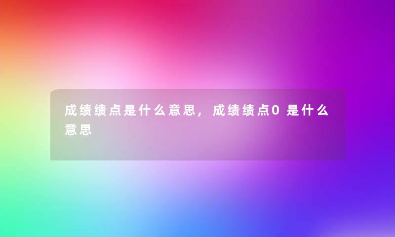 成绩绩点是什么意思,成绩绩点0是什么意思