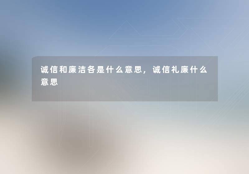 诚信和廉洁各是什么意思,诚信礼廉什么意思