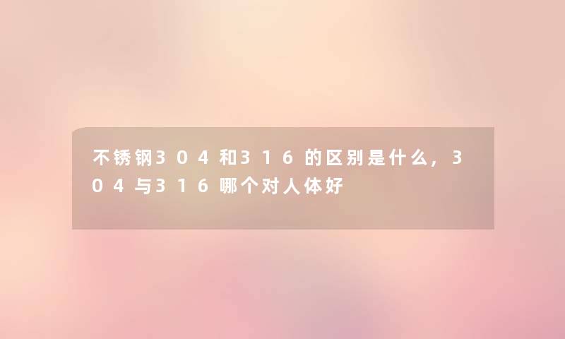 不锈钢304和316的区别是什么,304与316哪个对人体好