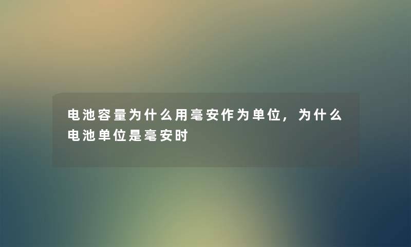 电池容量为什么用毫安作为单位,为什么电池单位是毫安时