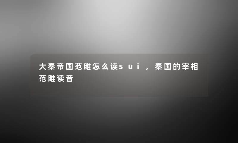 大秦帝国范雎怎么读sui,秦国的宰相范雎读音