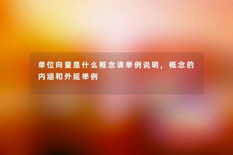 单位向量是什么概念请举例说明,概念的内涵和外延举例