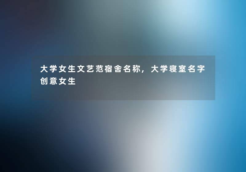 大学女生文艺范宿舍名称,大学寝室名字创意女生