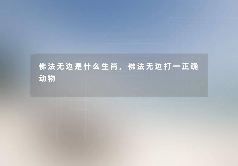 佛法无边是什么生肖,佛法无边打一正确动物
