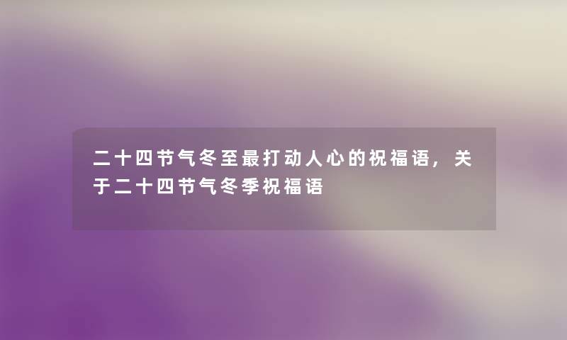 二十四节气冬至打动人心的祝福语,关于二十四节气冬季祝福语
