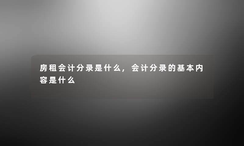 房租会计分录是什么,会计分录的基本内容是什么