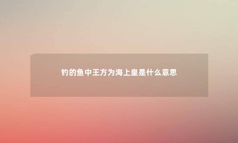 钓的鱼中王方为海上皇是什么意思