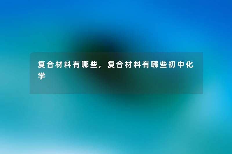 复合材料有哪些,复合材料有哪些初中化学