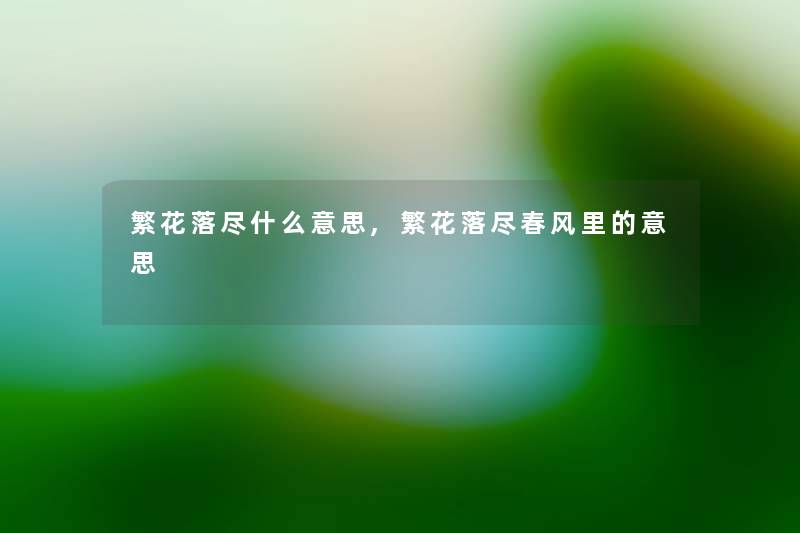 繁花落尽什么意思,繁花落尽春风里的意思