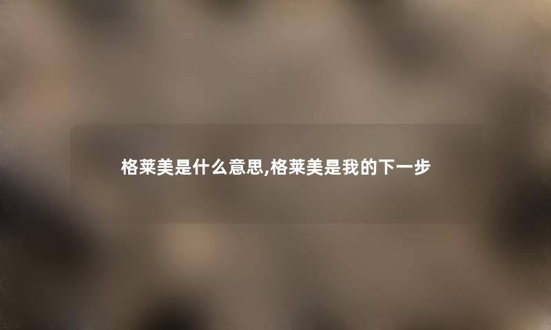 格莱美是什么意思,格莱美是我的下一步