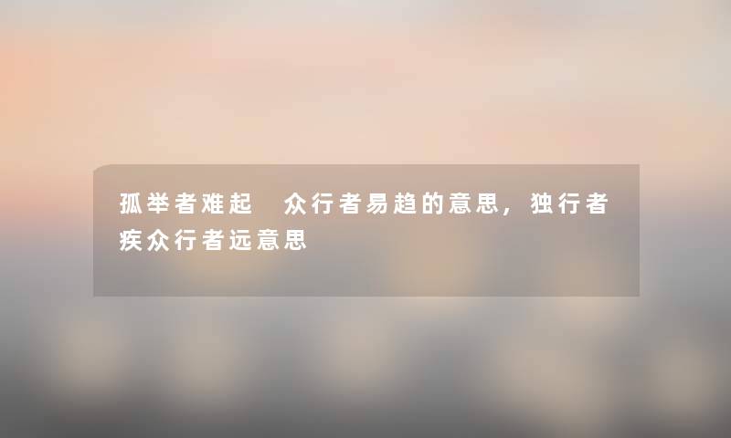 孤举者难起 众行者易趋的意思,独行者疾众行者远意思