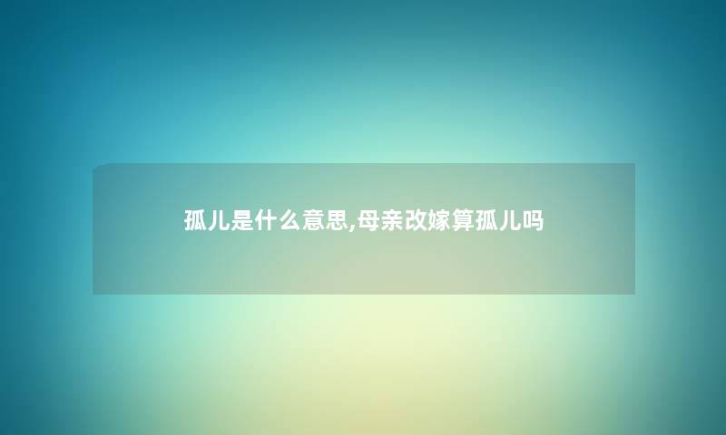 孤儿是什么意思,母亲改嫁算孤儿吗