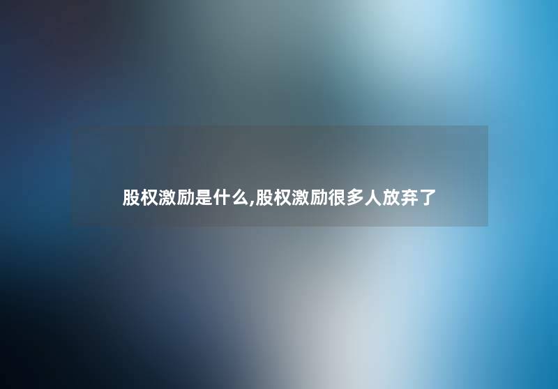 股权激励是什么,股权激励很多人放弃了