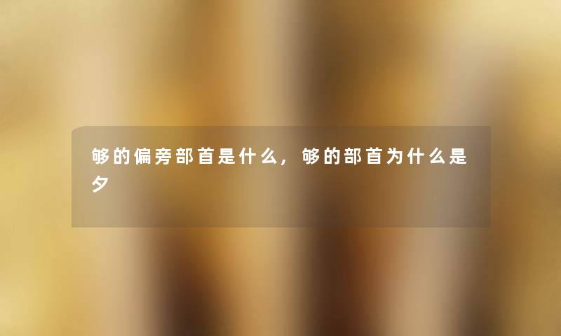 够的偏旁部首是什么,够的部首为什么是夕